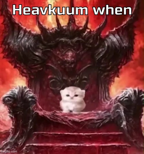 Kitty :3 | Heavkuum when | image tagged in kitty 3 | made w/ Imgflip meme maker