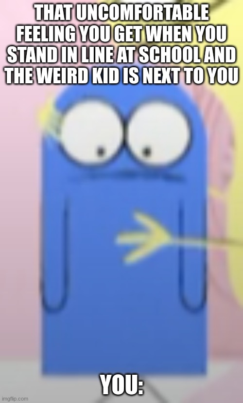 Bloo MEME :P | THAT UNCOMFORTABLE FEELING YOU GET WHEN YOU STAND IN LINE AT SCHOOL AND THE WEIRD KID IS NEXT TO YOU; YOU: | made w/ Imgflip meme maker