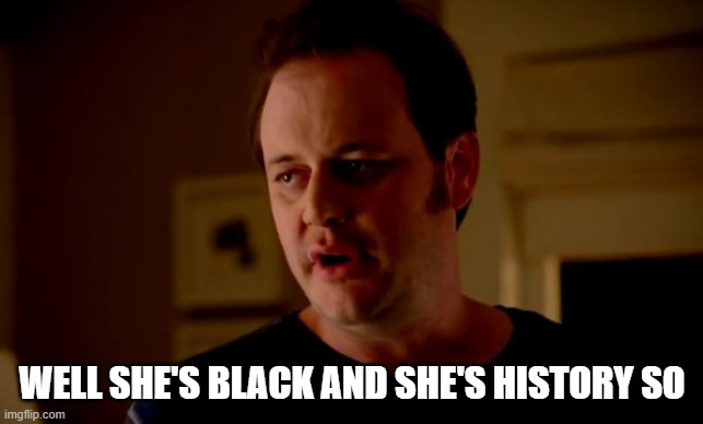 Jake from state farm | WELL SHE'S BLACK AND SHE'S HISTORY SO | image tagged in jake from state farm | made w/ Imgflip meme maker