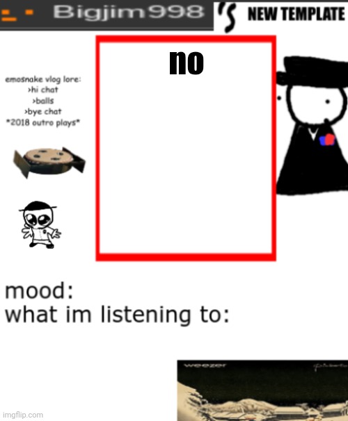 bigjim998s NEW AND IMPROVED TEMPLATE | no | image tagged in bigjim998s new and improved template | made w/ Imgflip meme maker