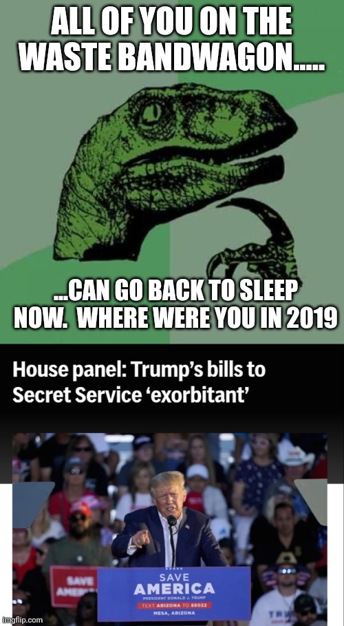 Go ahead...try to say this is anti waste!   No one is against cutting put fraud waste and abuse! | ALL OF YOU ON THE WASTE BANDWAGON..... ...CAN GO BACK TO SLEEP NOW.  WHERE WERE YOU IN 2019 | image tagged in memes,philosoraptor | made w/ Imgflip meme maker