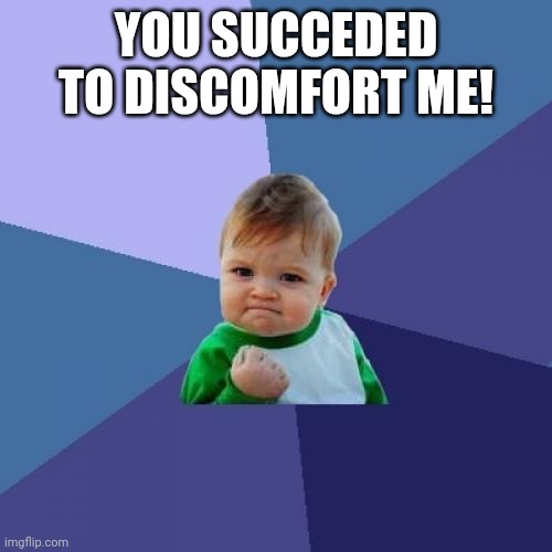 Success Kid Meme | YOU SUCCEDED TO DISCOMFORT ME! | image tagged in memes,success kid | made w/ Imgflip meme maker