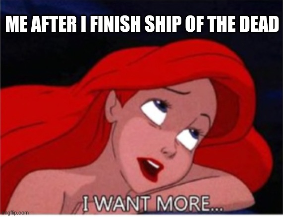 I want more... | ME AFTER I FINISH SHIP OF THE DEAD | image tagged in i want more,percy jackson | made w/ Imgflip meme maker