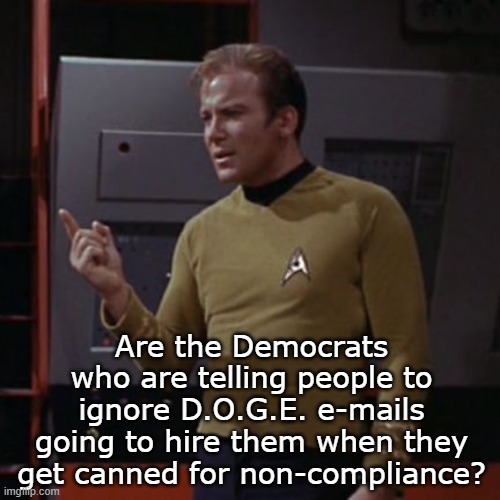 Kirk Considering | Are the Democrats who are telling people to ignore D.O.G.E. e-mails going to hire them when they get canned for non-compliance? | image tagged in kirk considering | made w/ Imgflip meme maker