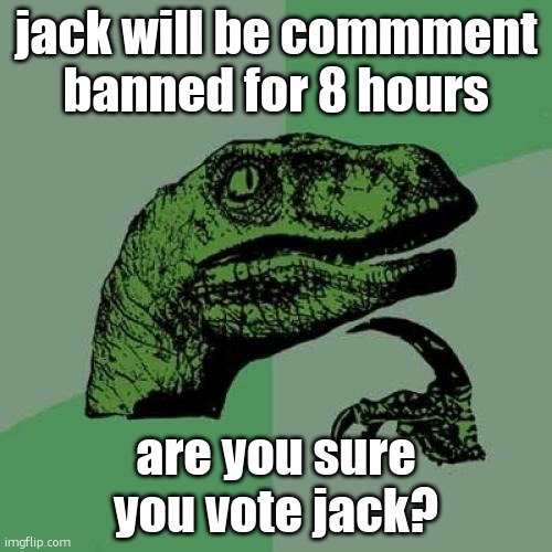 Philosoraptor | jack will be commment banned for 8 hours; are you sure you vote jack? | image tagged in memes,philosoraptor | made w/ Imgflip meme maker