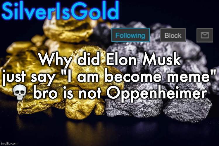 Silver’s Nostalgia Template | Why did Elon Musk just say "I am become meme" 💀 bro is not Oppenheimer | image tagged in silver s nostalgia template | made w/ Imgflip meme maker