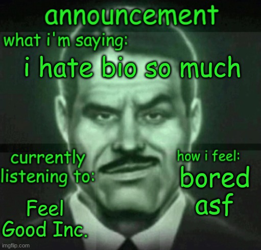 idk what to put here | i hate bio so much; bored asf; Feel Good Inc. | image tagged in house announce | made w/ Imgflip meme maker