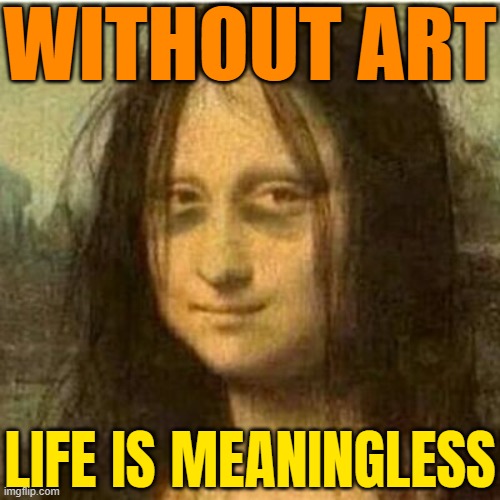 Without Art, Life Is Meaningless. | WITHOUT ART; LIFE IS MEANINGLESS | image tagged in tired mona lisa,art,oil painting,painting,mona lisa,life sucks | made w/ Imgflip meme maker