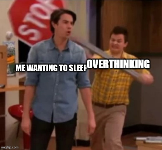 stop | OVERTHINKING; ME WANTING TO SLEEP | image tagged in gibby hitting spencer with a stop sign | made w/ Imgflip meme maker