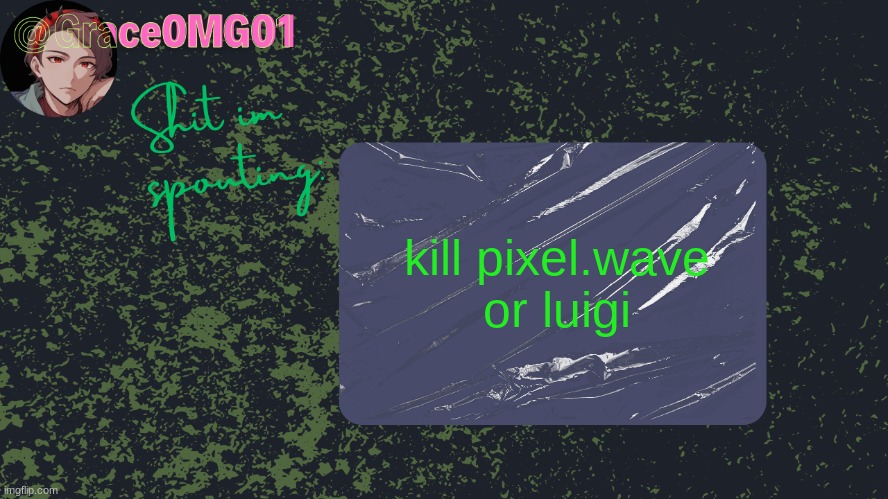 Grace announcement temp | kill pixel.wave or luigi | image tagged in grace announcement temp | made w/ Imgflip meme maker