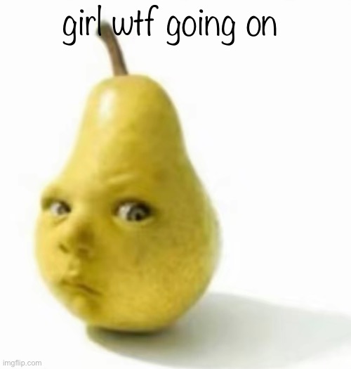 like? go offline for a minute then this happen | girl wtf going on | image tagged in da pear baby | made w/ Imgflip meme maker