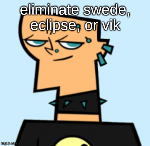 duncan | eliminate swede, eclipse, or vik | image tagged in duncan | made w/ Imgflip meme maker