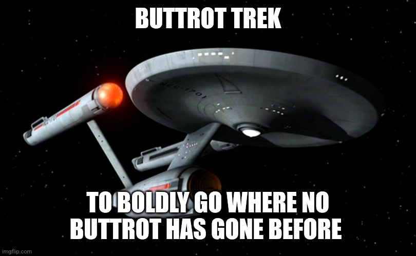 Buttrot Trek | BUTTROT TREK; TO BOLDLY GO WHERE NO BUTTROT HAS GONE BEFORE | image tagged in star trek enterprise,funny memes | made w/ Imgflip meme maker