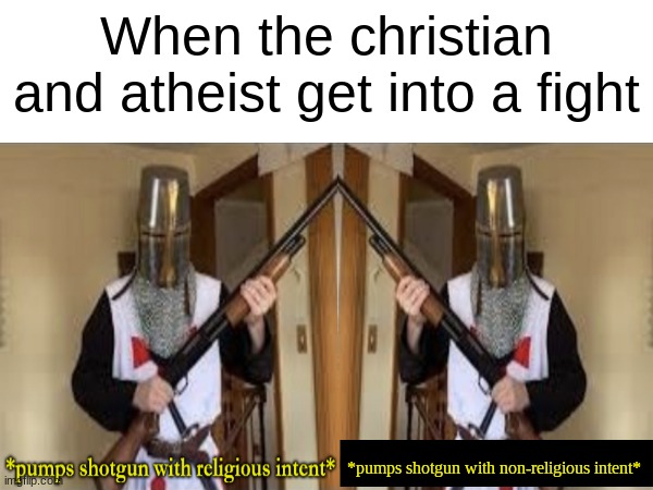 Shtpost number 1 | When the christian and atheist get into a fight; *pumps shotgun with non-religious intent* | image tagged in imagine looking at the tags,funny,memes | made w/ Imgflip meme maker