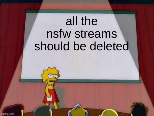 honestly tho who goes to imgflip to view nsfw stuff, there are other websites for that. like what is the point of those streams  | all the nsfw streams should be deleted | image tagged in lisa simpson's presentation | made w/ Imgflip meme maker