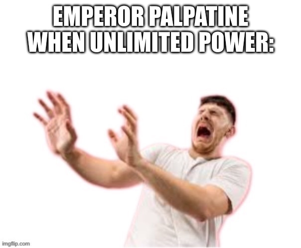 Man am I running out of ideas again | EMPEROR PALPATINE WHEN UNLIMITED POWER: | image tagged in star wars | made w/ Imgflip meme maker