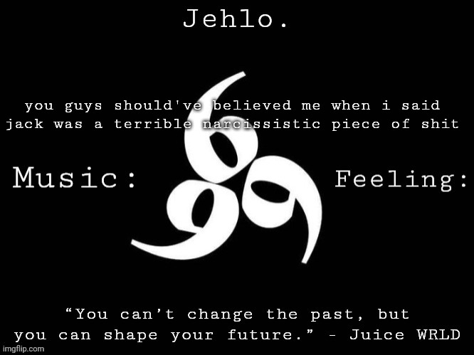 Jehlo Template. | you guys should've believed me when i said jack was a terrible narcissistic piece of shit | image tagged in jehlo template | made w/ Imgflip meme maker