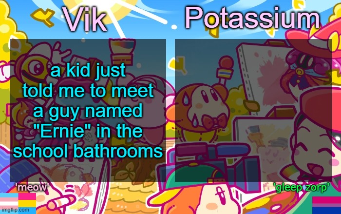 im scared should i | a kid just told me to meet a guy named "Ernie" in the school bathrooms | image tagged in viktassium kirby template | made w/ Imgflip meme maker