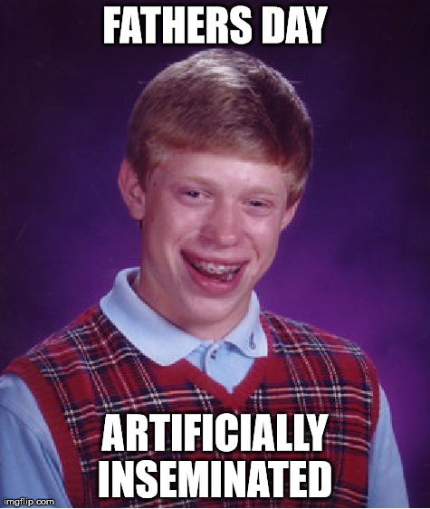 Bad Luck Brian Meme | FATHERS DAY ARTIFICIALLY INSEMINATED | image tagged in memes,bad luck brian,AdviceAnimals | made w/ Imgflip meme maker