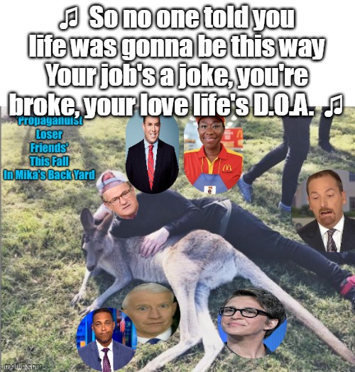 ♫  So no one told you life was gonna be this way
Your job's a joke, you're broke, your love life's D.O.A.  ♫ | made w/ Imgflip meme maker