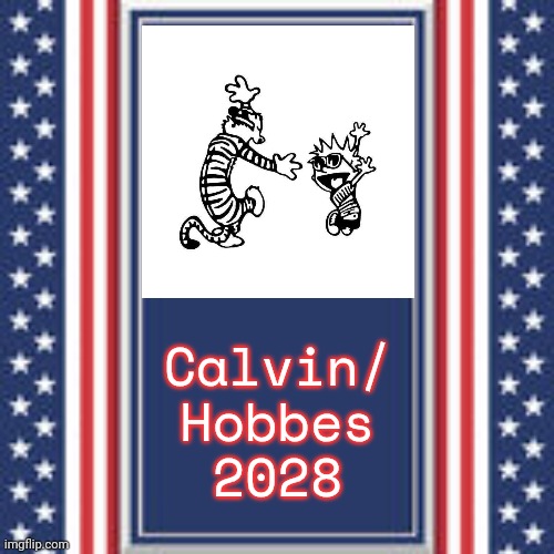 Paid for by the Tigers Eating People's Faces Party. | Calvin/
Hobbes
2028 | image tagged in blank campaign poster,presidential election,presidential candidates,the future world if,calvin and hobbes,comics/cartoons | made w/ Imgflip meme maker