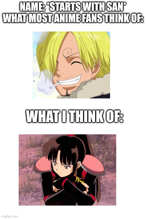 Sango | NAME: *STARTS WITH SAN*
WHAT MOST ANIME FANS THINK OF:; WHAT I THINK OF: | image tagged in sango,sanji,inuyasha,one piece | made w/ Imgflip meme maker