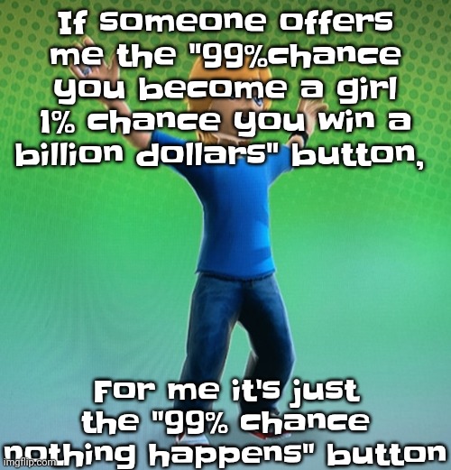 Fucked up mii | If someone offers me the "99%chance you become a girl 1% chance you win a billion dollars" button, For me it's just the "99% chance nothing happens" button | image tagged in fucked up mii | made w/ Imgflip meme maker