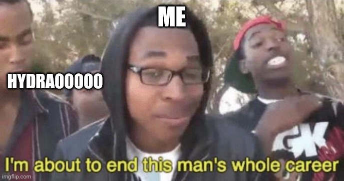 I’m about to end this man’s whole career | ME; HYDRA00000 | image tagged in i m about to end this man s whole career | made w/ Imgflip meme maker