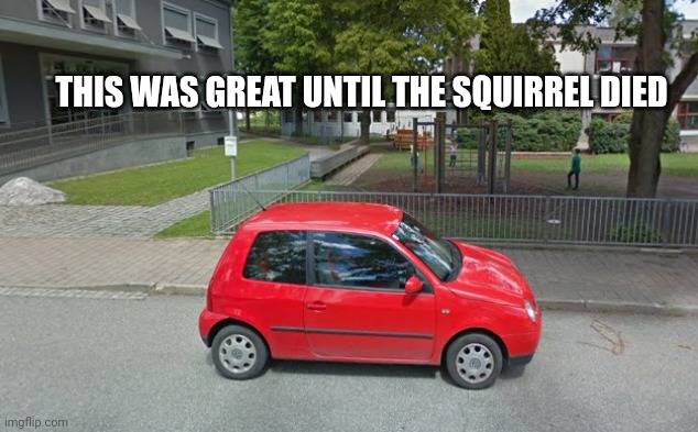 Volkswagen Lupo | THIS WAS GREAT UNTIL THE SQUIRREL DIED | image tagged in volkswagen lupo | made w/ Imgflip meme maker