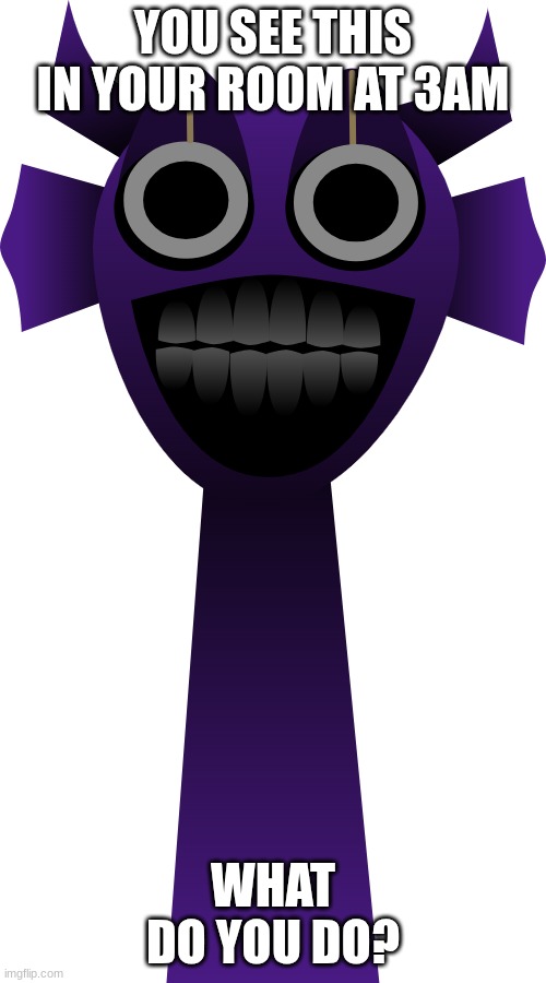 durple?.... | YOU SEE THIS IN YOUR ROOM AT 3AM; WHAT DO YOU DO? | image tagged in purple,sprunki | made w/ Imgflip meme maker