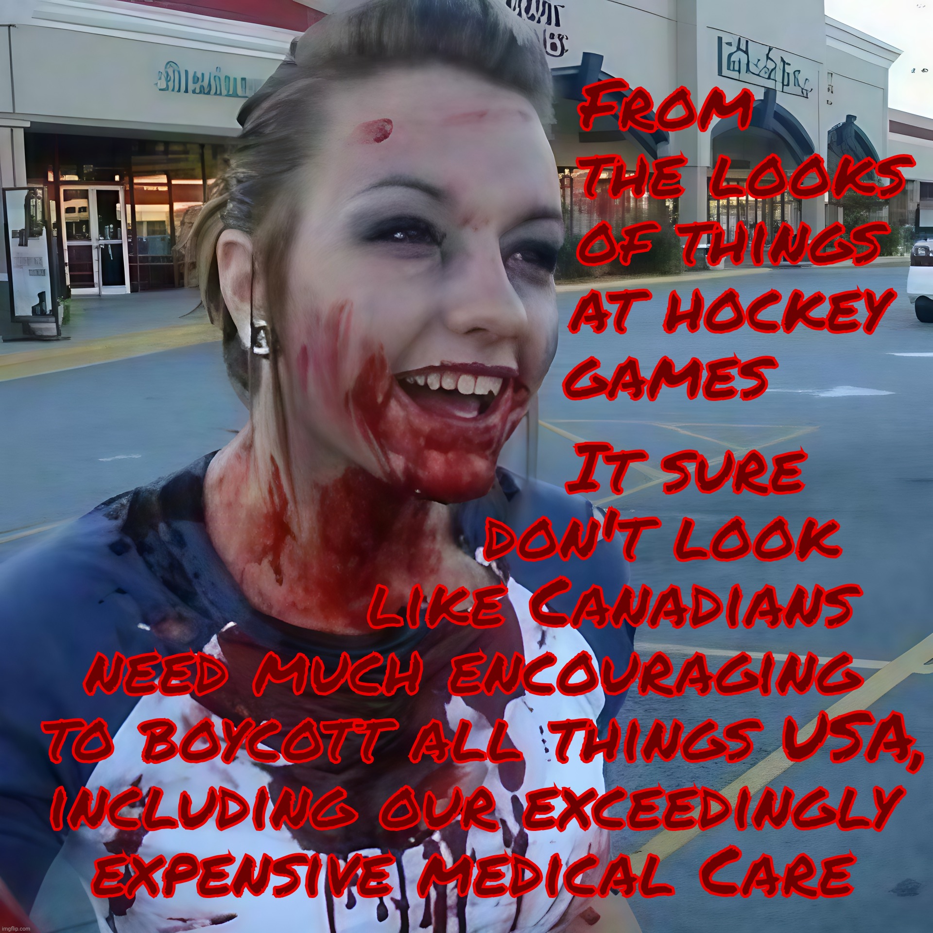 Trumpers snickering about Trudeau commanding Canadians to boycott the USA, as if they already weren't doing it en masse,,, | From    
  the looks
 of things
 at hockey
games; It sure
               don't look
           like Canadians
need much encouraging
 to boycott all things USA,
including our exceedingly
expensive medical Care | image tagged in bloody psycho,canada,canadians boycotting the usa,justin trudeau,canadians booing us hockey teams,fights too | made w/ Imgflip meme maker