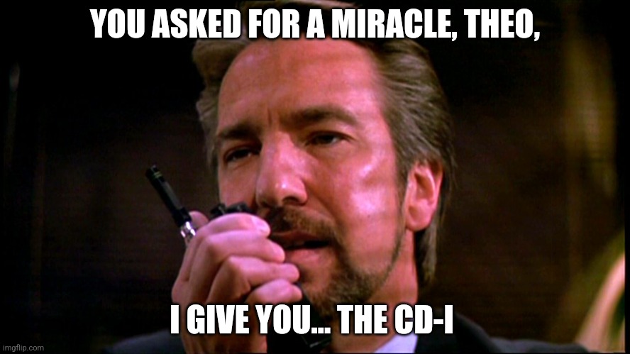 Hans Gruber | YOU ASKED FOR A MIRACLE, THEO, I GIVE YOU... THE CD-I | image tagged in hans gruber | made w/ Imgflip meme maker