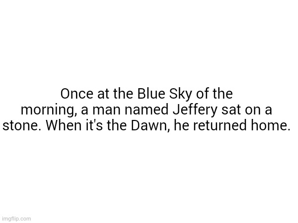 Those who know :skull: | Once at the Blue Sky of the morning, a man named Jeffery sat on a stone. When it's the Dawn, he returned home. | made w/ Imgflip meme maker