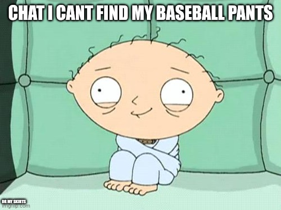 stewie straight jacket | CHAT I CANT FIND MY BASEBALL PANTS; OR MY SKIRTS | image tagged in stewie straight jacket | made w/ Imgflip meme maker