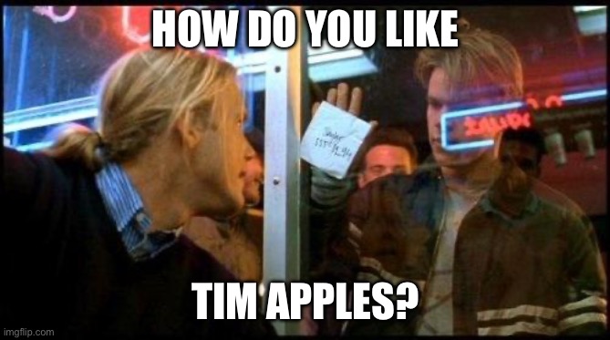 Good Will Hunting How bout them apples | HOW DO YOU LIKE; TIM APPLES? | image tagged in good will hunting how bout them apples | made w/ Imgflip meme maker