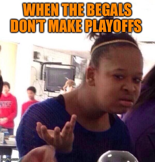 When Bengals don’t make the playoffs | WHEN THE BEGALS DON’T MAKE PLAYOFFS | image tagged in memes,black girl wat | made w/ Imgflip meme maker