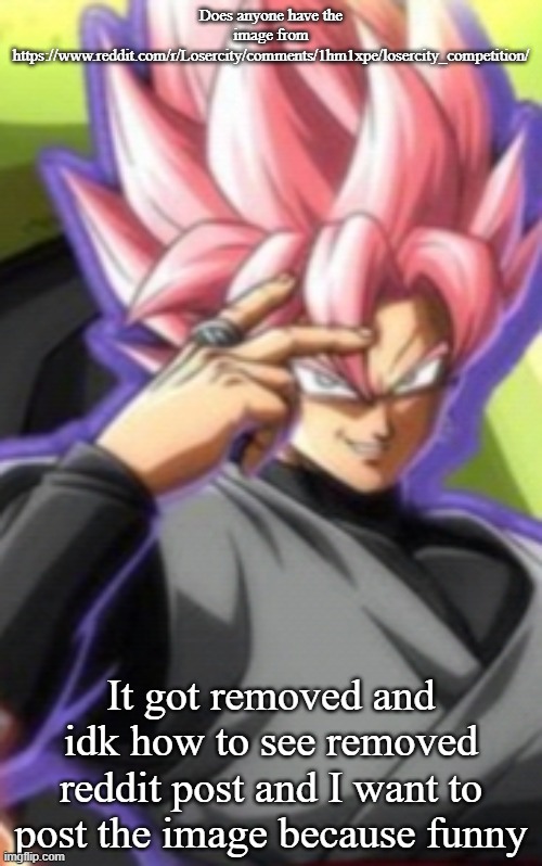 Smart goku black | Does anyone have the image from https://www.reddit.com/r/Losercity/comments/1hm1xpe/losercity_competition/; It got removed and idk how to see removed reddit post and I want to post the image because funny | image tagged in smart goku black | made w/ Imgflip meme maker