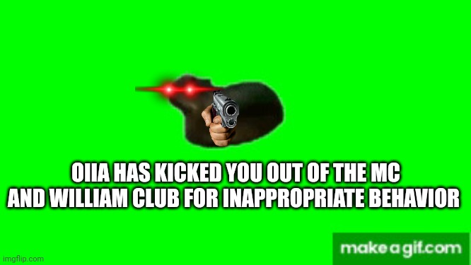 oiiaoiia | OIIA HAS KICKED YOU OUT OF THE MC AND WILLIAM CLUB FOR INAPPROPRIATE BEHAVIOR | image tagged in oiiaoiia | made w/ Imgflip meme maker