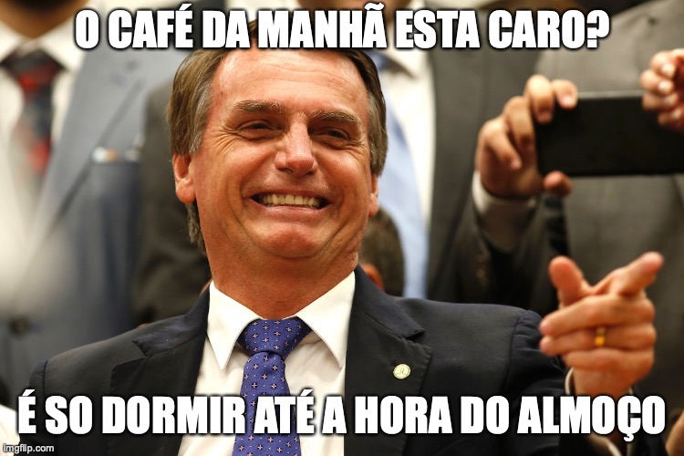 Bolsonaro | O CAFÉ DA MANHÃ ESTA CARO? É SO DORMIR ATÉ A HORA DO ALMOÇO | image tagged in bolsonaro,milicia,pl,direita,extrema direita,conservador | made w/ Imgflip meme maker