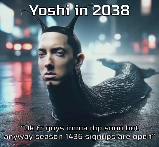 Slime shady | Yoshi in 2038; “Ok fr guys imma dip soon but anyway season 1436 signups are open” | image tagged in slime shady | made w/ Imgflip meme maker