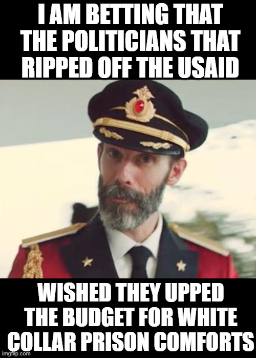 we can only wish | I AM BETTING THAT THE POLITICIANS THAT RIPPED OFF THE USAID; WISHED THEY UPPED THE BUDGET FOR WHITE COLLAR PRISON COMFORTS | image tagged in captain obvious,corruption,democrats,theft | made w/ Imgflip meme maker