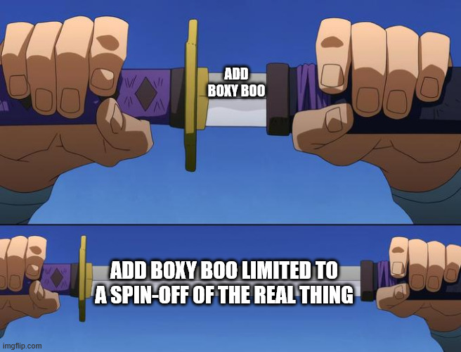 Add it to the main games | ADD BOXY BOO; ADD BOXY BOO LIMITED TO A SPIN-OFF OF THE REAL THING | image tagged in unsheathe sword,poppy playtime | made w/ Imgflip meme maker