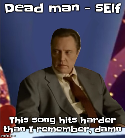 Guhb | Dead man - sElf; This song hits harder than I remember, damn | image tagged in guhb | made w/ Imgflip meme maker
