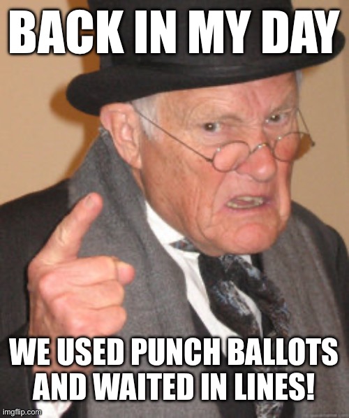 BACK IN MY DAY WE USED PUNCH BALLOTS AND WAITED IN LINES! | image tagged in memes,back in my day | made w/ Imgflip meme maker