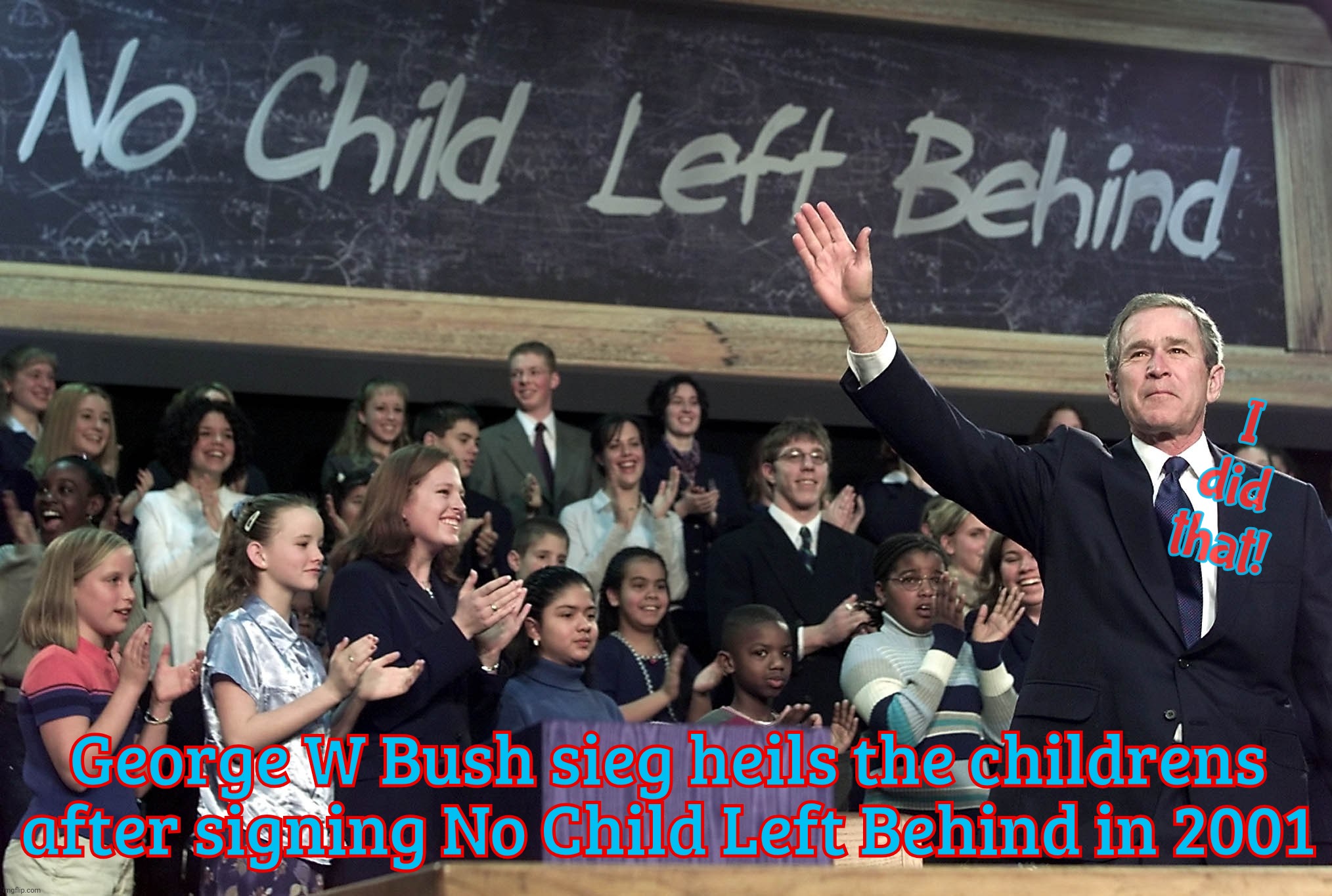 I did that! George W Bush sieg heils the childrens after signing No Child Left Behind in 2001 | made w/ Imgflip meme maker