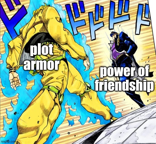 I just finished watching the anime. so yes. | plot armor; power of friendship | image tagged in jojo's walk | made w/ Imgflip meme maker