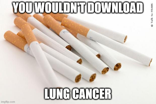 cigarettes | YOU WOULDN'T DOWNLOAD; LUNG CANCER | image tagged in cigarettes | made w/ Imgflip meme maker