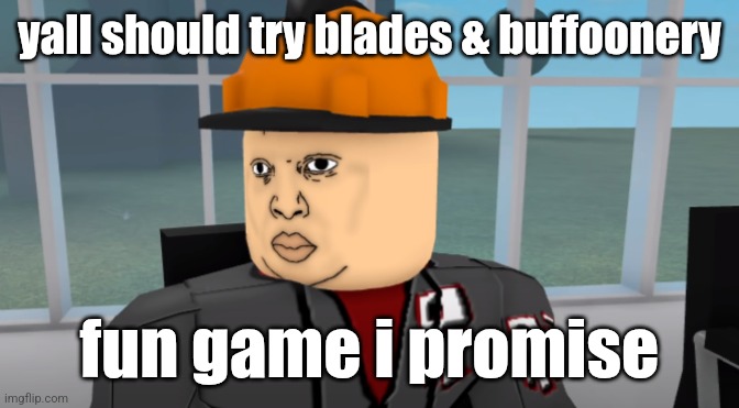 just search it up or roblox | yall should try blades & buffoonery; fun game i promise | image tagged in bruh | made w/ Imgflip meme maker