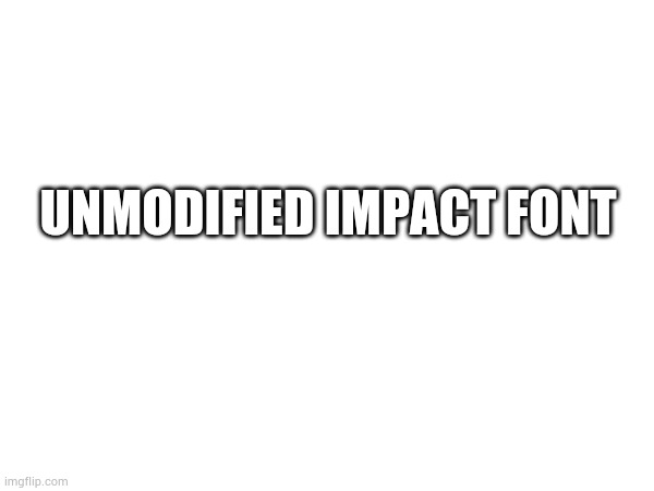 UNMODIFIED IMPACT FONT | made w/ Imgflip meme maker