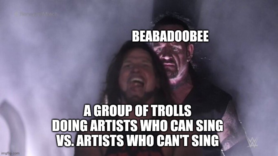 Looks like they're done for | BEABADOOBEE; A GROUP OF TROLLS DOING ARTISTS WHO CAN SING VS. ARTISTS WHO CAN'T SING | image tagged in aj styles undertaker,troll,trollbait | made w/ Imgflip meme maker